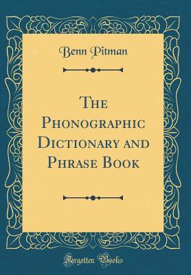 Full Download The Phonographic Dictionary and Phrase Book (Classic Reprint) - Benn Pitman | ePub