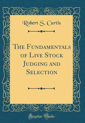 Read Online The Fundamentals of Live Stock Judging and Selection (Classic Reprint) - Robert S Curtis | ePub