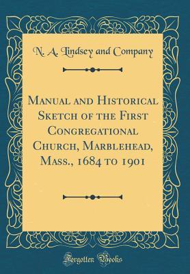 Read Online Manual and Historical Sketch of the First Congregational Church, Marblehead, Mass., 1684 to 1901 (Classic Reprint) - N a Lindsey and Company | PDF