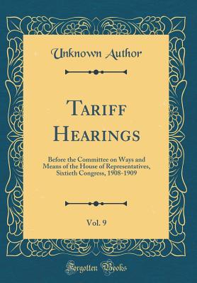 Download Tariff Hearings, Vol. 9: Before the Committee on Ways and Means of the House of Representatives, Sixtieth Congress, 1908-1909 (Classic Reprint) - Unknown file in ePub