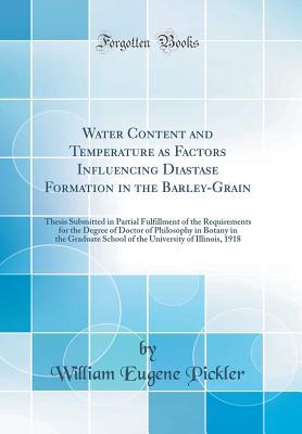 Read Online Water Content and Temperature as Factors Influencing Diastase Formation in the Barley-Grain: Thesis Submitted in Partial Fulfillment of the Requirements for the Degree of Doctor of Philosophy in Botany in the Graduate School of the University of Illinois - William Eugene Pickler | PDF