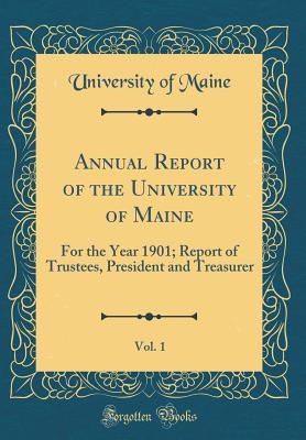 Read Annual Report of the University of Maine, Vol. 1: For the Year 1901; Report of Trustees, President and Treasurer (Classic Reprint) - UNIVERSITY OF MAINE | ePub