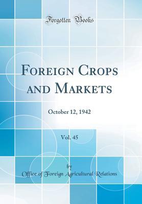 Read Foreign Crops and Markets, Vol. 45: October 12, 1942 (Classic Reprint) - Office of Foreign Agricultura Relations file in PDF