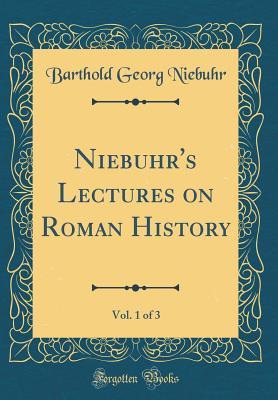 Read Niebuhr's Lectures on Roman History, Vol. 1 of 3 (Classic Reprint) - Barthold Georg Niebuhr | PDF