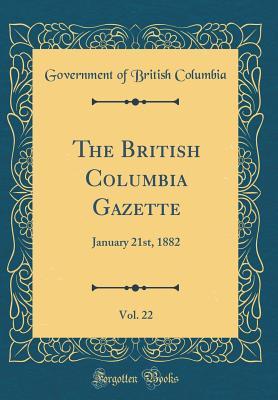 Read Online The British Columbia Gazette, Vol. 22: January 21st, 1882 (Classic Reprint) - Government of British Columbia | ePub