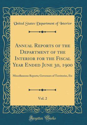 Read Online Annual Reports of the Department of the Interior for the Fiscal Year Ended June 30, 1900, Vol. 2: Miscellaneous Reports; Governors of Territories, Etc (Classic Reprint) - U.S. Department of the Interior file in PDF