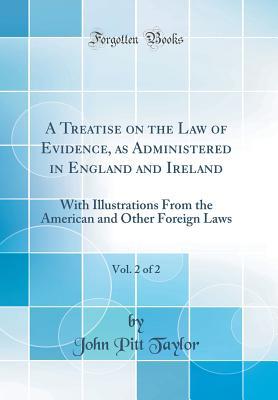 Full Download A Treatise on the Law of Evidence, as Administered in England and Ireland, Vol. 2 of 2: With Illustrations from the American and Other Foreign Laws (Classic Reprint) - John Pitt Taylor | ePub