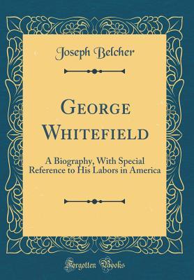 Read Online George Whitefield: A Biography, with Special Reference to His Labors in America (Classic Reprint) - Joseph Belcher | ePub