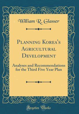 Download Planning Korea's Agricultural Development: Analyses and Recommendations for the Third Five Year Plan (Classic Reprint) - William R Glasser file in ePub