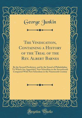 Read Online The Vindication, Containing a History of the Trial of the Rev. Albert Barnes: By the Second Presbytery, and by the Synod of Philadelphia; To Which Are Appended, New Schoolism in the Seventeenth Compared with New Schoolism in the Nineteenth Century - George Junkin | ePub