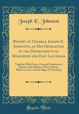 Read Online Report of General Joseph E. Johnston, of His Operations in the Departments of Mississippi and East Louisiana: Together with Lieut. General Pemberton's Report of the Battles of Port Gibson, Baker's Creek, and the Siege of Vicksburg - Joseph E. Johnston file in ePub