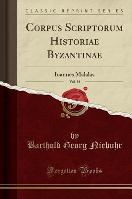 Read Online Corpus Scriptorum Historiae Byzantinae, Vol. 14: Ioannes Malalas (Classic Reprint) - Barthold Georg Niebuhr | PDF