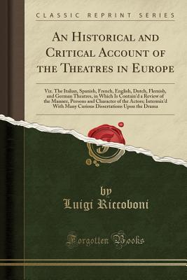 Download An Historical and Critical Account of the Theatres in Europe: Viz. the Italian, Spanish, French, English, Dutch, Flemish, and German Theatres, in Which Is Contain'd a Review of the Manner, Persons and Character of the Actors; Intermix'd with Many Curious - Luigi Riccoboni file in ePub