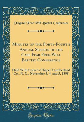 Download Minutes of the Forty-Fourth Annual Session of the Cape Fear Free-Will Baptist Conference: Held with Colyer's Chapel, Cumberland Co., N. C., November 3, 4, and 5, 1898 (Classic Reprint) - Original Free Will Baptist Conference | ePub