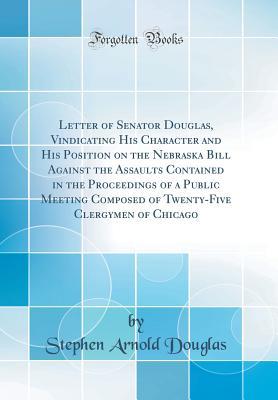 Download Letter of Senator Douglas, Vindicating His Character and His Position on the Nebraska Bill Against the Assaults Contained in the Proceedings of a Public Meeting Composed of Twenty-Five Clergymen of Chicago (Classic Reprint) - Stephen A. Douglas file in ePub