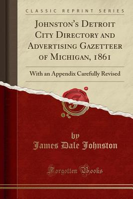 Read Online Johnston's Detroit City Directory and Advertising Gazetteer of Michigan, 1861: With an Appendix Carefully Revised (Classic Reprint) - James Dale Johnston file in ePub