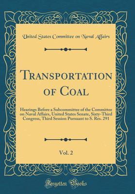 Read Online Transportation of Coal, Vol. 2: Hearings Before a Subcommittee of the Committee on Naval Affairs, United States Senate, Sixty-Third Congress, Third Session Pursuant to S. Res. 291 (Classic Reprint) - United States Committee on Nava Affairs file in ePub