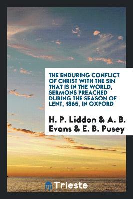 Read Online The Enduring Conflict of Christ with the Sin That Is in the World, Sermons Preached During the Season of Lent, 1865, in Oxford - Henry Parry Liddon | PDF