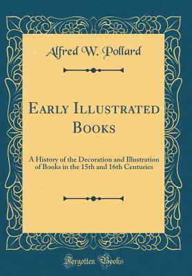 Read Online Early Illustrated Books: A History of the Decoration and Illustration of Books in the 15th and 16th Centuries (Classic Reprint) - Alfred W. Pollard file in ePub