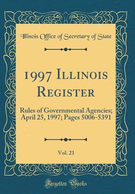 Download 1997 Illinois Register, Vol. 21: Rules of Governmental Agencies; April 25, 1997; Pages 5006-5391 (Classic Reprint) - Illinois Office of Secretary of State file in ePub