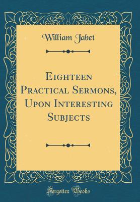 Read Online Eighteen Practical Sermons, Upon Interesting Subjects (Classic Reprint) - William Jabet file in PDF