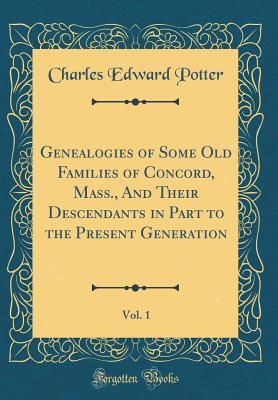 Read Online Genealogies of Some Old Families of Concord, Mass., and Their Descendants in Part to the Present Generation, Vol. 1 (Classic Reprint) - Charles Edward Potter | PDF