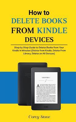 Read Online How to Delete Books from Kindle Devices: Step by Step Guide to Delete Books from Your Kindle in Minutes (Delete from Kindle, Delete from Library, Delete on All Devices) - Corey Stone | PDF