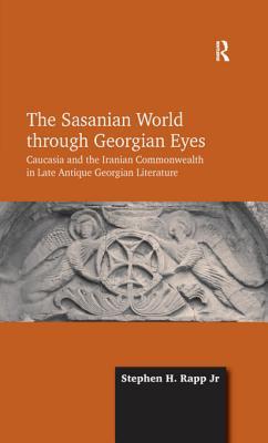 Full Download The Sasanian World Through Georgian Eyes: Caucasia and the Iranian Commonwealth in Late Antique Georgian Literature - Stephen H. Rapp Jr. | PDF