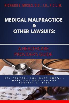 Read Medical Malpractice & Other Lawsuits: A Healthcare Providers Guide: Key Factors You Must Know Overlook One and Put Yourself at Risk - Dr Richard Moses | PDF