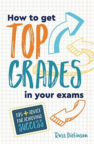 Read How to Get Top Grades in Your Exams: Tips and Advice for Achieving Success - Ross Dickinson file in ePub