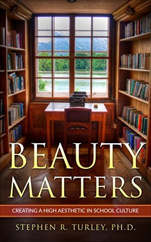 Read Online Beauty Matters: Creating a High Aesthetic in School Culture - Steve Turley file in PDF