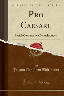 Full Download Pro Caesare: Social-Conservative Betrachtungen (Classic Reprint) - Johann Adolf Von Thielmann | PDF