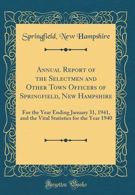 Download Annual Report of the Selectmen and Other Town Officers of Springfield, New Hampshire: For the Year Ending January 31, 1941, and the Vital Statistics for the Year 1940 (Classic Reprint) - Springfield New Hampshire | PDF