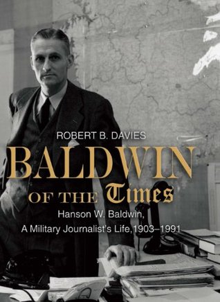 Read Baldwin of the Times: Hanson W. Baldwin, a Military Journalist's Life, 1903-1991 - Robert Davies file in PDF