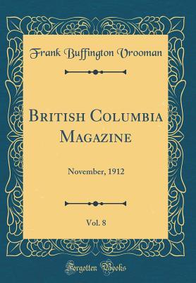 Full Download British Columbia Magazine, Vol. 8: November, 1912 (Classic Reprint) - Frank Buffington Vrooman file in ePub