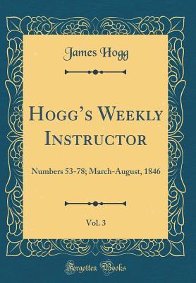 Read Hogg's Weekly Instructor, Vol. 3: Numbers 53-78; March-August, 1846 (Classic Reprint) - James Hogg | ePub