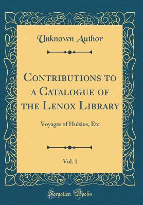 Full Download Contributions to a Catalogue of the Lenox Library, Vol. 1: Voyages of Hulsius, Etc (Classic Reprint) - Unknown | PDF