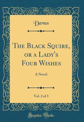 Full Download The Black Squire, or a Lady's Four Wishes, Vol. 2 of 3: A Novel (Classic Reprint) - Davus | PDF