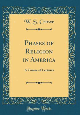 Read Phases of Religion in America: A Course of Lectures (Classic Reprint) - Winfield Scott Crowe | ePub