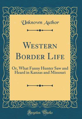 Download Western Border Life: Or, What Fanny Hunter Saw and Heard in Kanzas and Missouri (Classic Reprint) - Unknown file in ePub