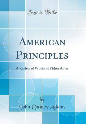 Read American Principles: A Review of Works of Fisher Ames (Classic Reprint) - John Quincy Adams | PDF