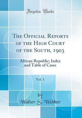 Read The Official Reports of the High Court of the South, 1903, Vol. 1: African Republic; Index and Table of Cases (Classic Reprint) - Walter S Webber | PDF