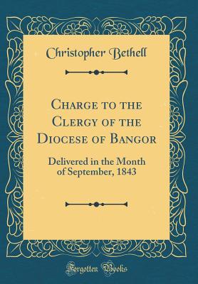 Read Online Charge to the Clergy of the Diocese of Bangor: Delivered in the Month of September, 1843 (Classic Reprint) - Christopher Bethell | ePub