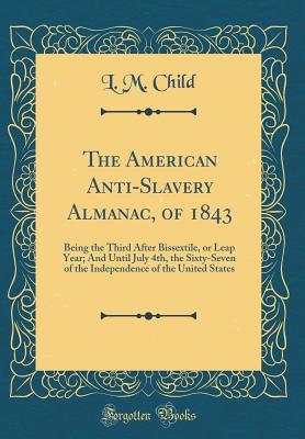 Read Online The American Anti-Slavery Almanac, of 1843: Being the Third After Bissextile, or Leap Year; And Until July 4th, the Sixty-Seven of the Independence of the United States (Classic Reprint) - Lydia Maria Francis Child | ePub