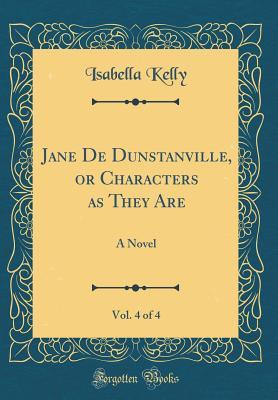 Read Online Jane de Dunstanville, or Characters as They Are, Vol. 4 of 4: A Novel (Classic Reprint) - Isabella Kelly | PDF