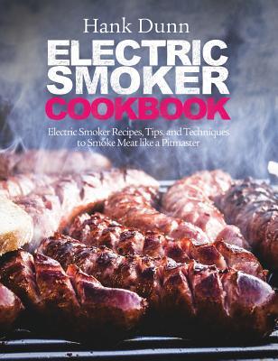 Full Download Electric Smoker Cookbook: Electric Smoker Recipes, Tips, and Techniques to Smoke Meat Like a Pitmaster - Hank Dunn file in PDF