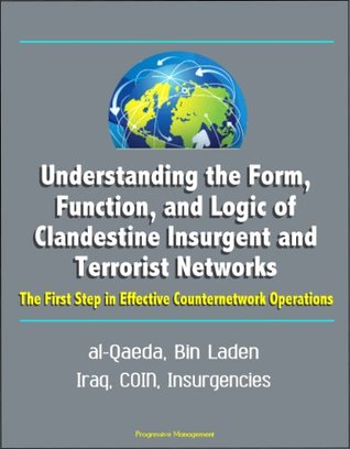 Full Download Understanding the Form, Function, and Logic of Clandestine Insurgent and Terrorist Networks: The First Step in Effective Counternetwork Operations - al-Qaeda, Bin Laden, Iraq, COIN, Insurgencies - U.S. Government file in PDF