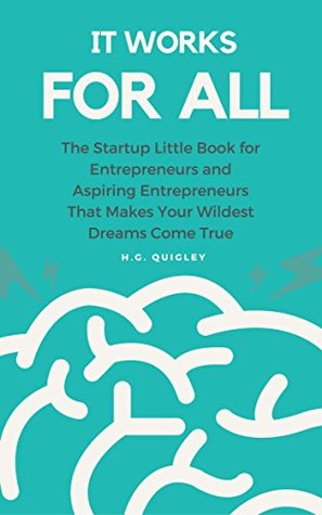 Read Online It Works for All: The Startup Little Book for Entrepreneurs and Aspiring Entrepreneurs That Makes Your Wildest Dreams Come True - H.G. Quigley file in PDF