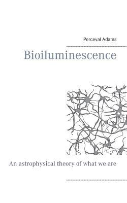 Read Bioiluminescence: An Astrophysical theory of what we are, and what we will be - Perceval Adams | ePub