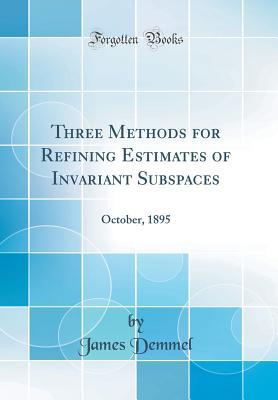 Read Online Three Methods for Refining Estimates of Invariant Subspaces: October, 1895 (Classic Reprint) - James Demmel | ePub